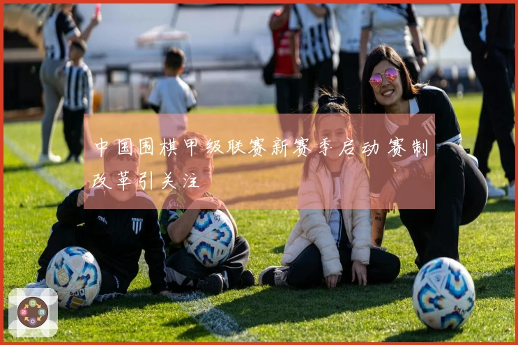 中国围棋甲级联赛新赛季启动 赛制改革引关注